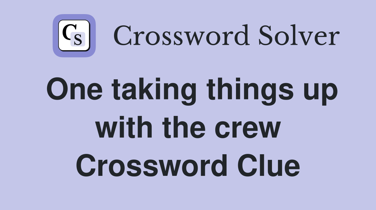 One taking things up with the crew Crossword Clue