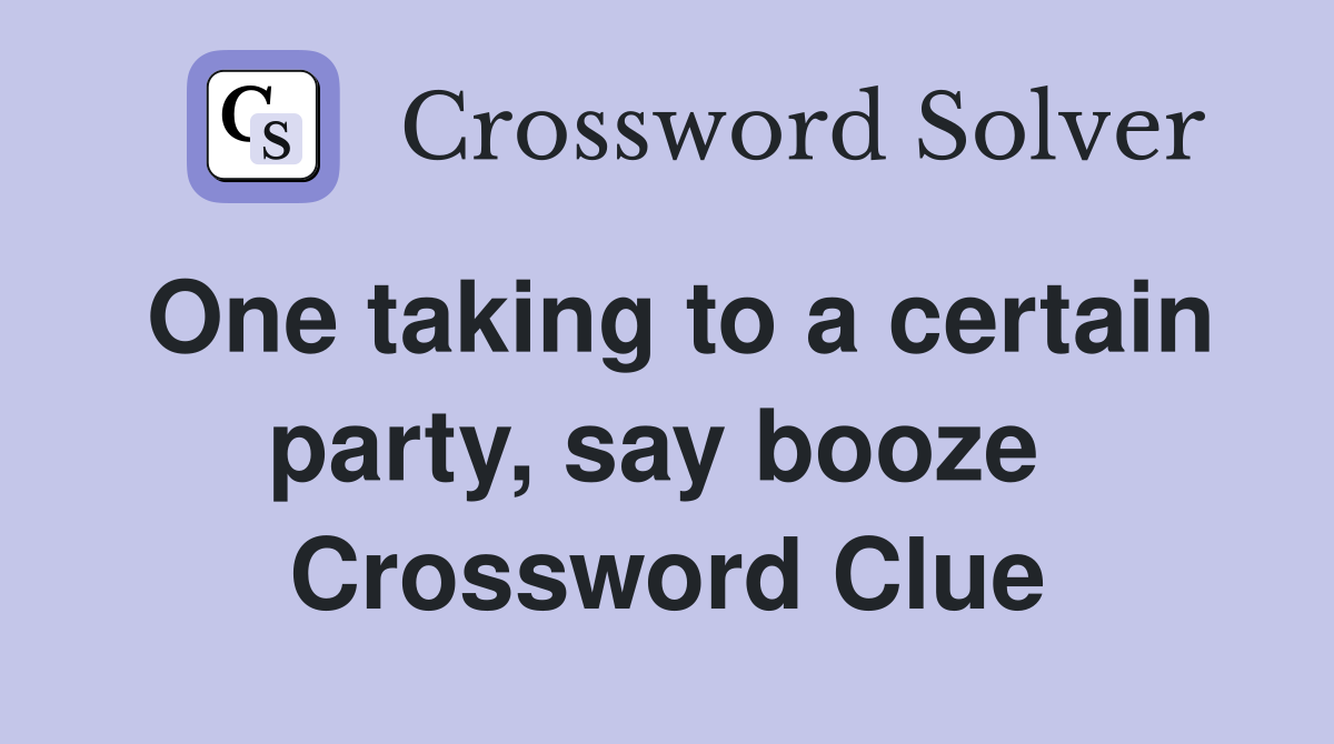 One taking to a certain party, say booze  Crossword Clue