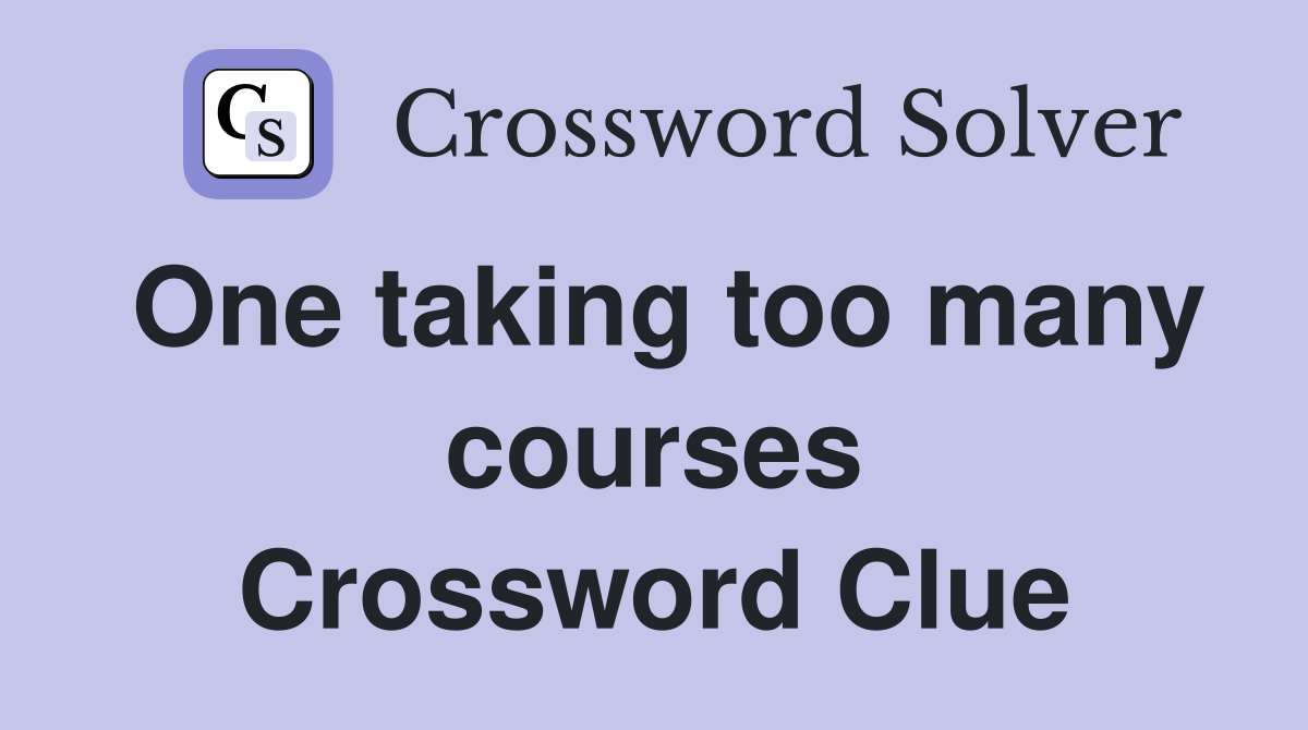 One taking too many courses Crossword Clue