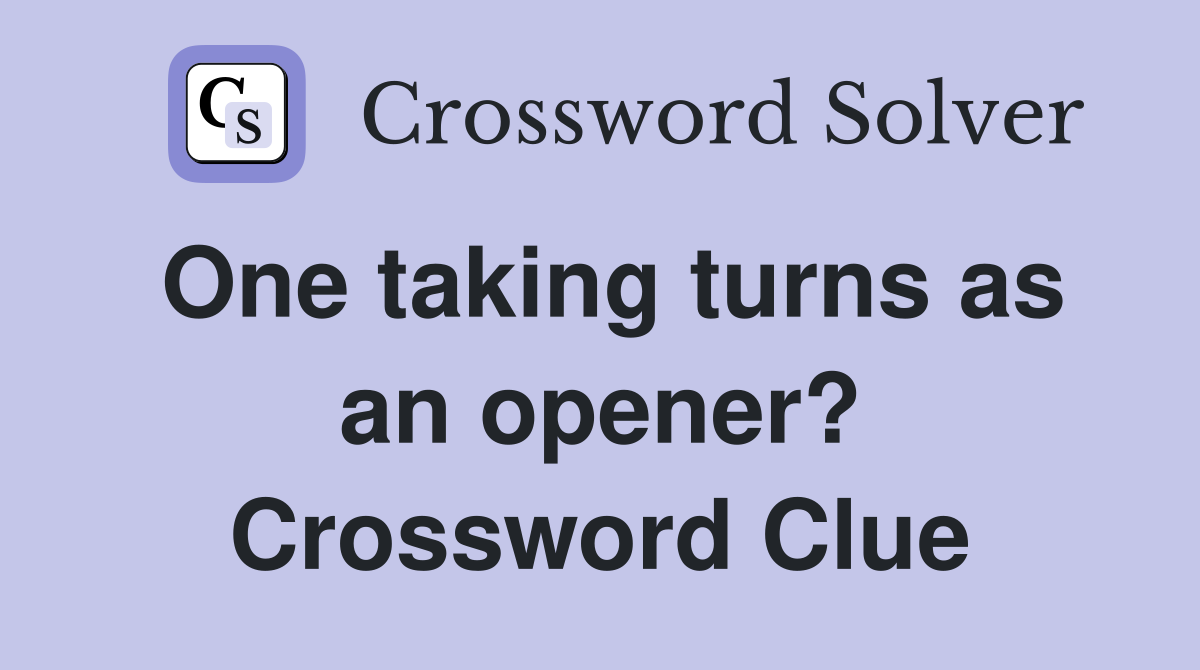 One taking turns as an opener? Crossword Clue