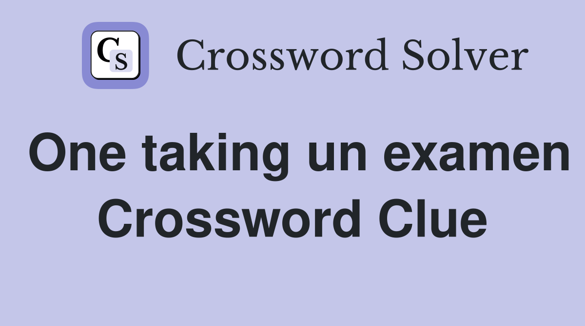 One taking un examen Crossword Clue