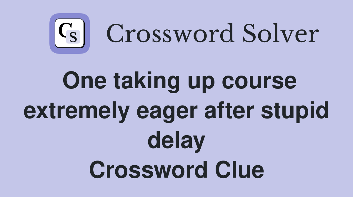 One taking up course extremely eager after stupid delay Crossword Clue