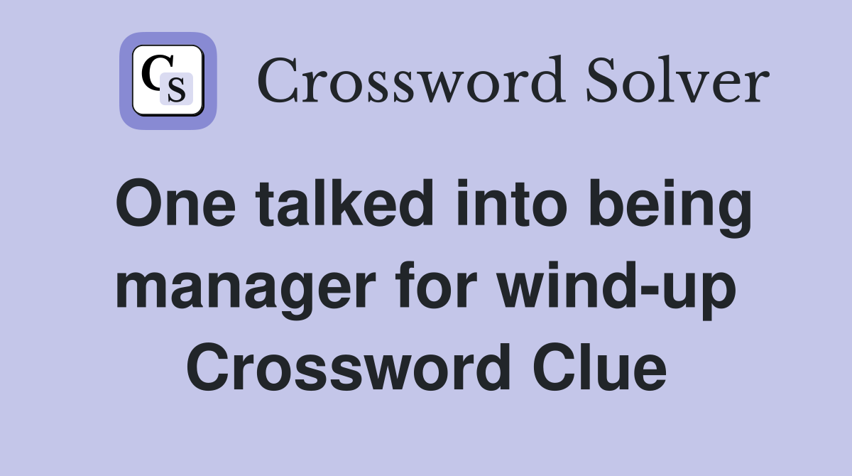 One talked into being manager for wind-up Crossword Clue