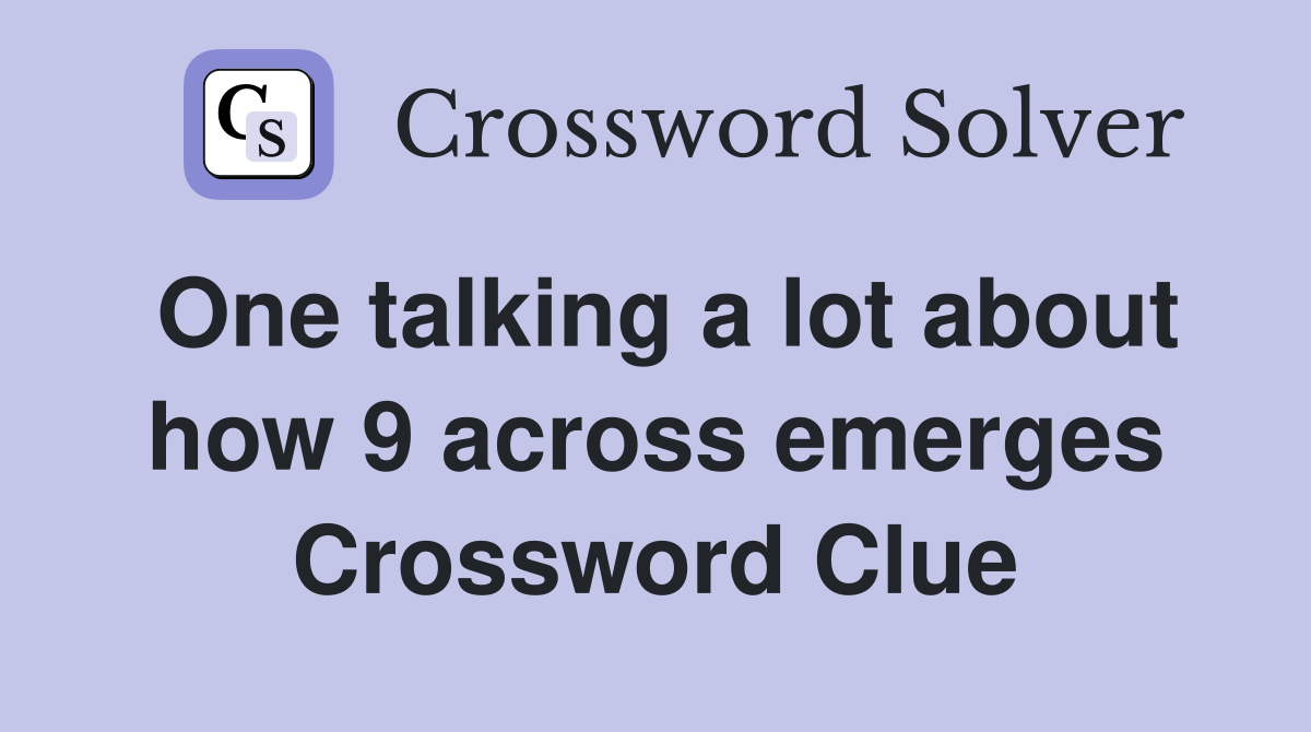 One talking a lot about how 9 across emerges Crossword Clue