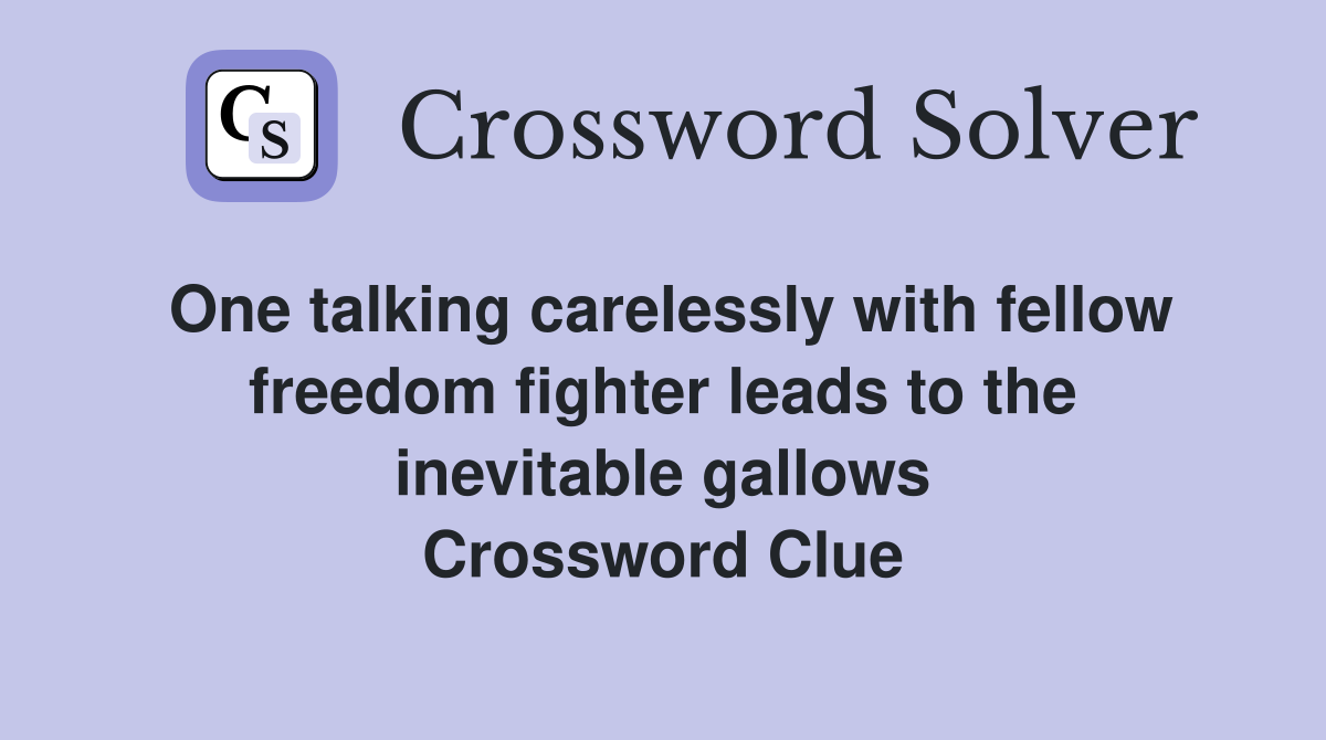 One talking carelessly with fellow freedom fighter leads to the inevitable gallows Crossword Clue