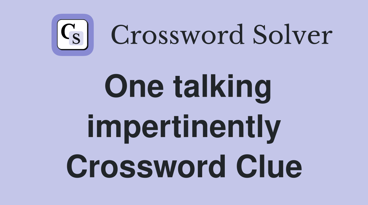 One talking impertinently Crossword Clue