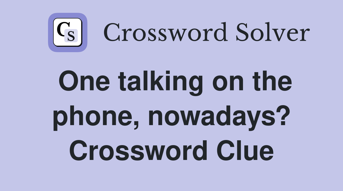 One talking on the phone, nowadays? Crossword Clue