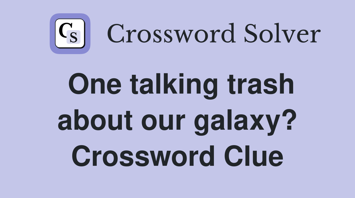 One talking trash about our galaxy? Crossword Clue