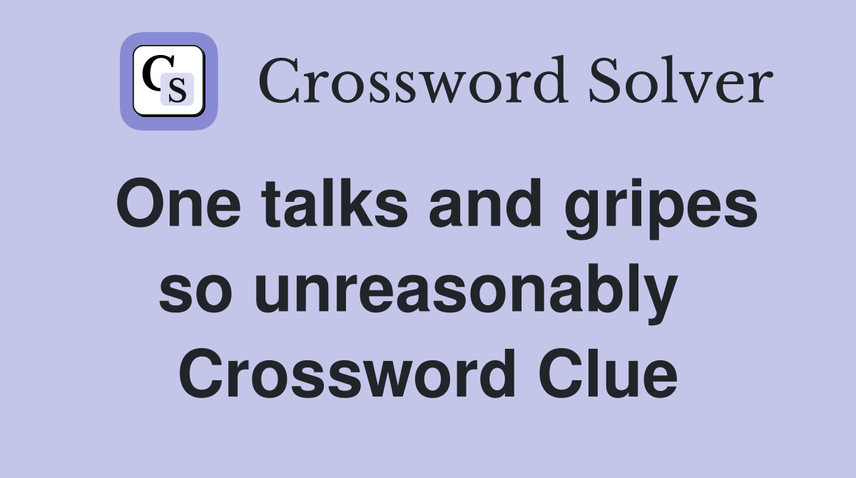 One talks and gripes so unreasonably  Crossword Clue