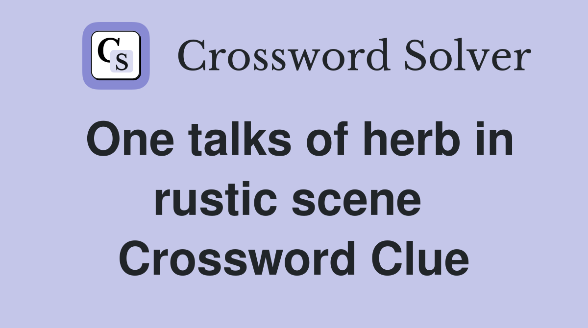 One talks of herb in rustic scene  Crossword Clue