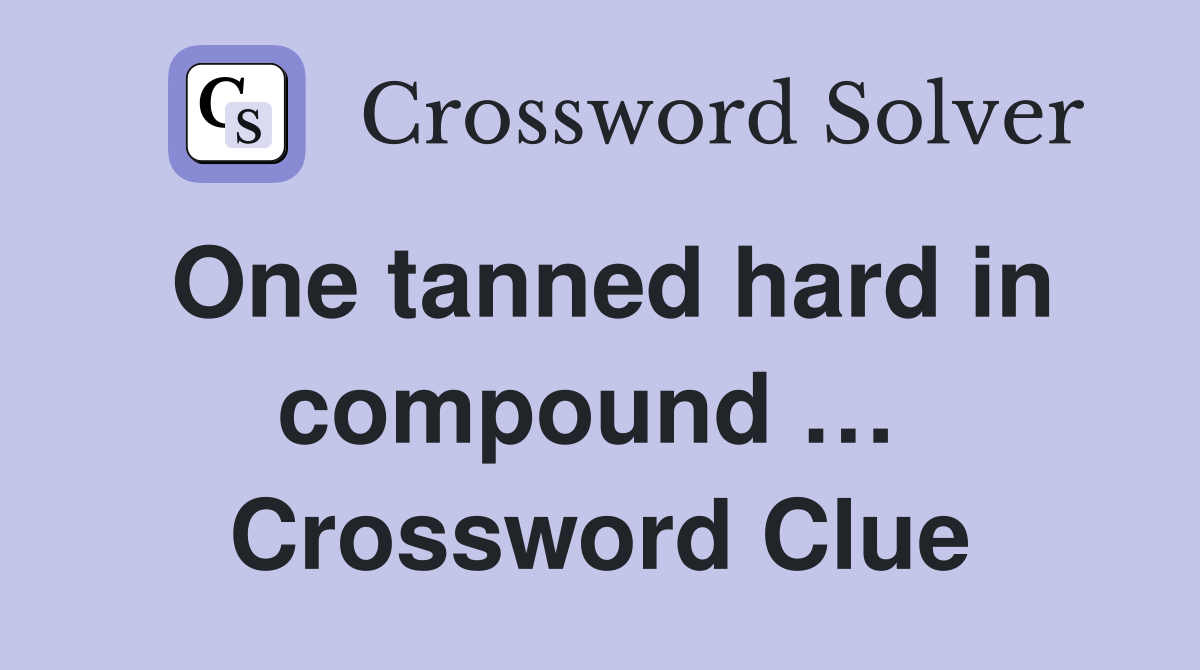 One tanned hard in compound …  Crossword Clue
