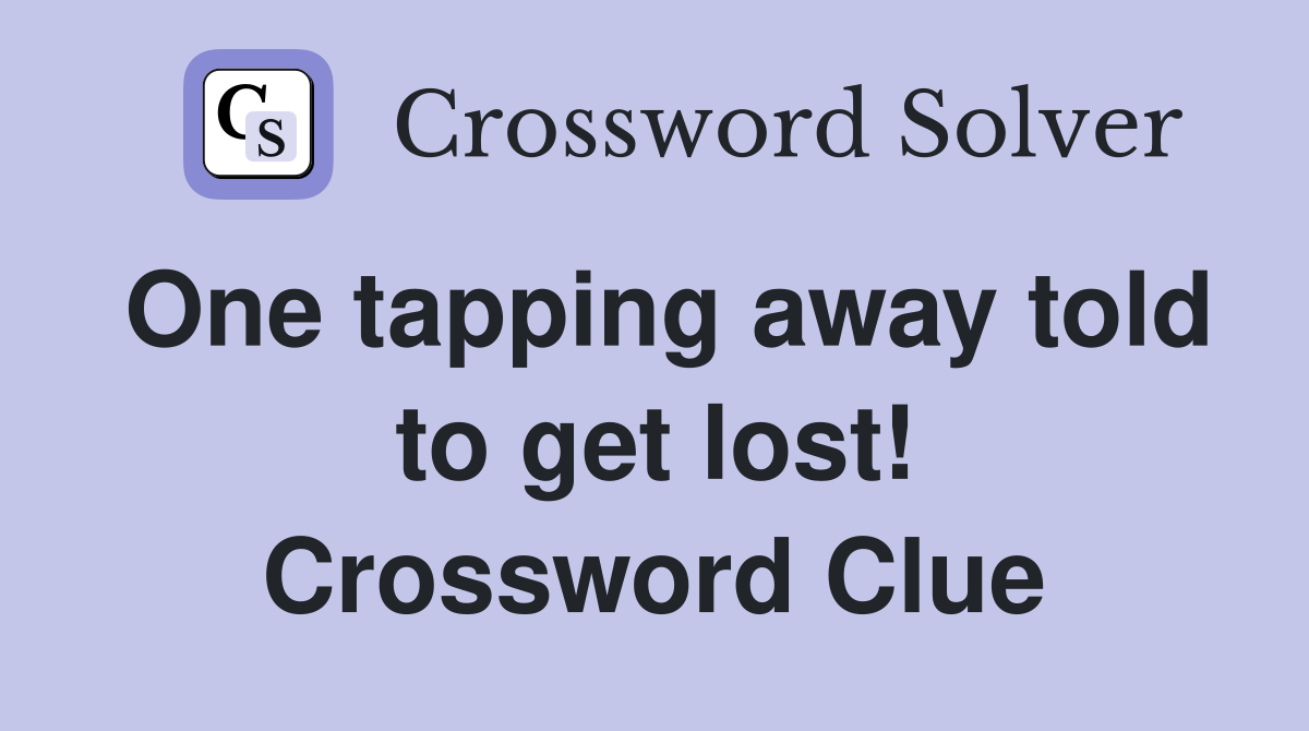 One tapping away told to get lost! Crossword Clue