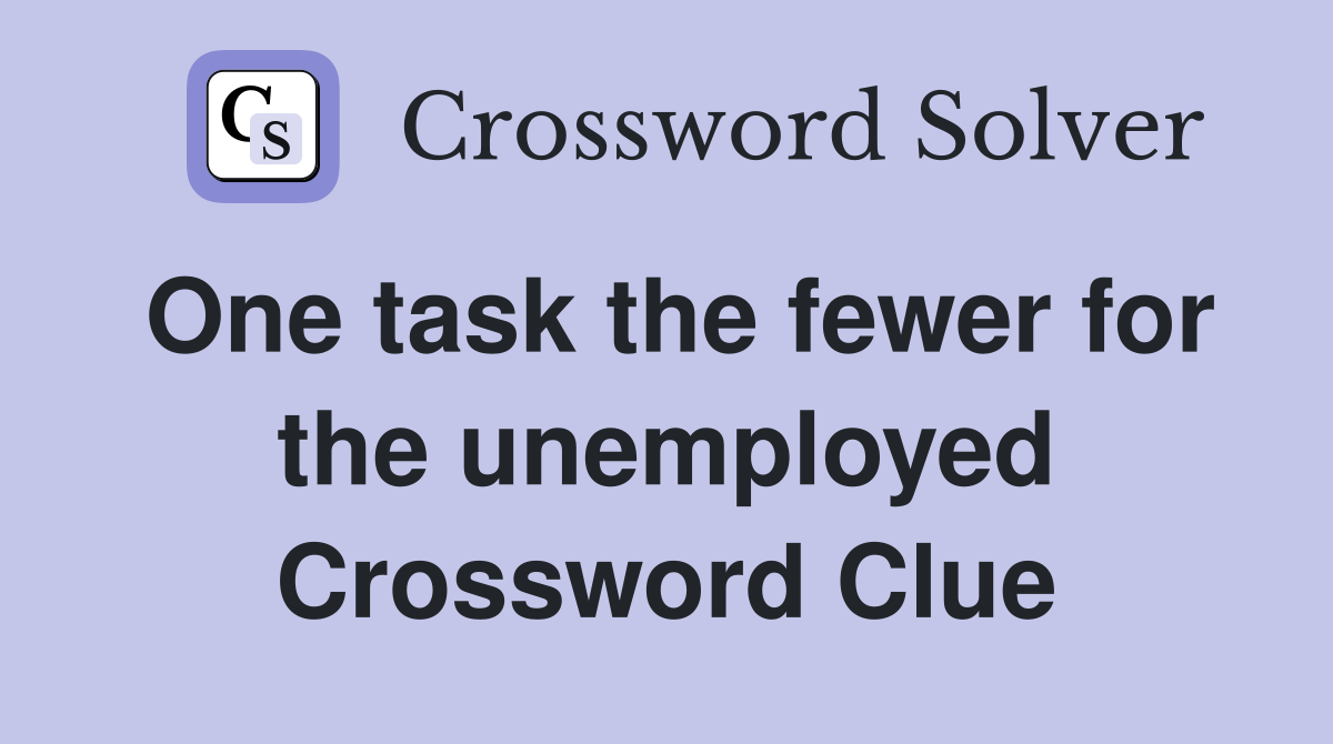 One task the fewer for the unemployed Crossword Clue