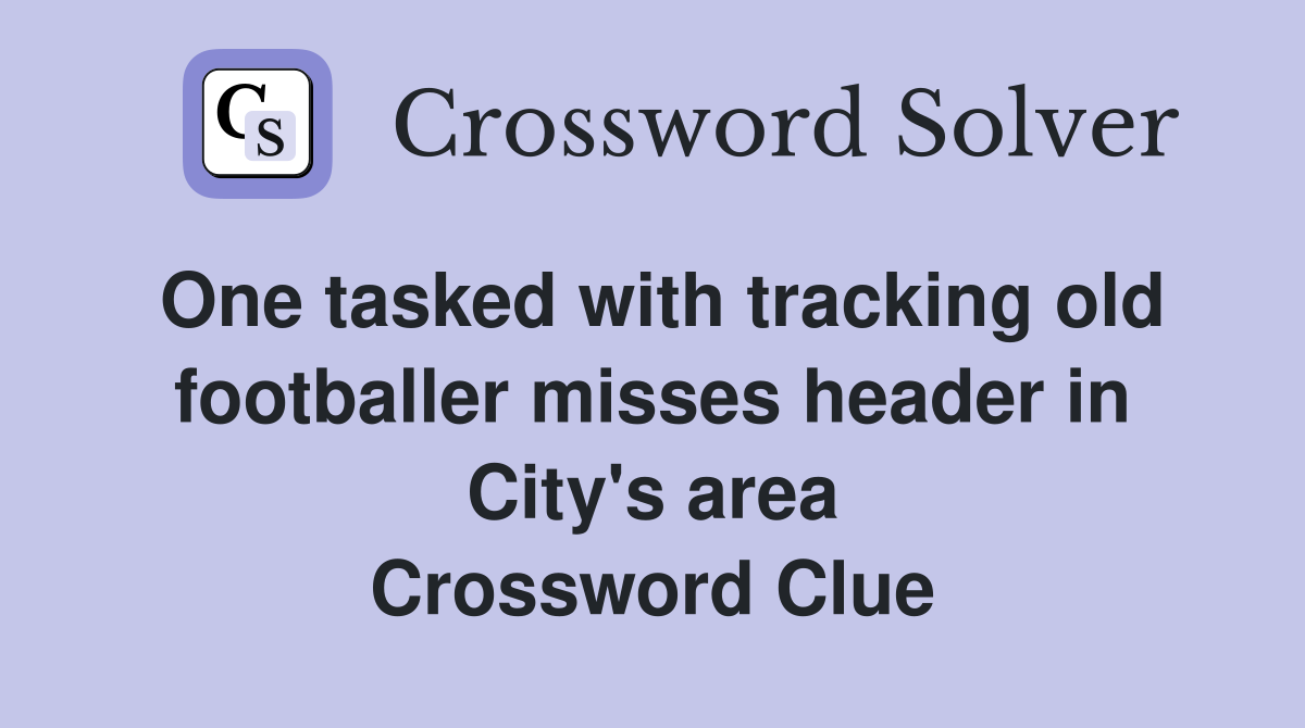 One tasked with tracking old footballer misses header in City's area Crossword Clue