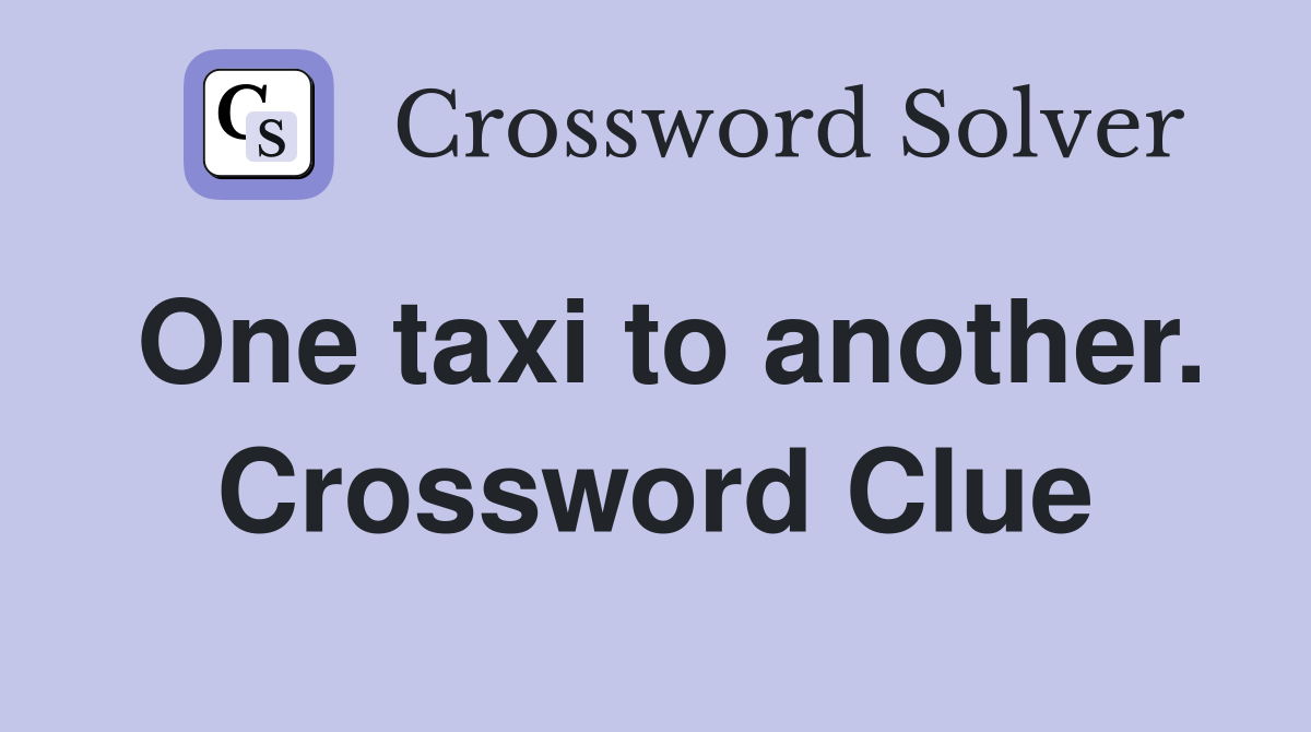 One taxi to another. Crossword Clue