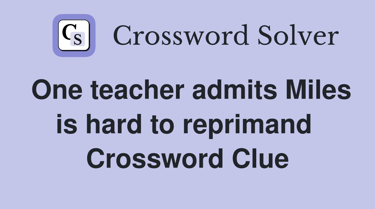 One teacher admits Miles is hard to reprimand  Crossword Clue