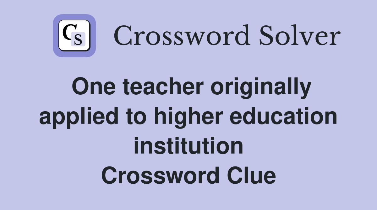 One teacher originally applied to higher education institution Crossword Clue