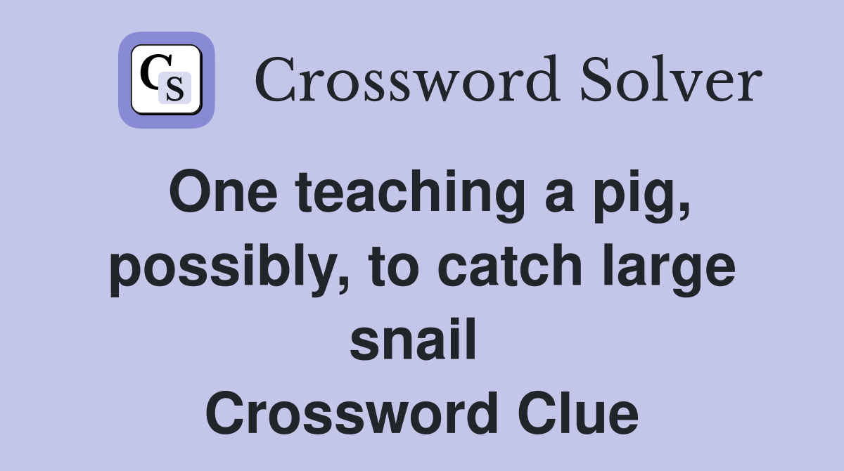 One teaching a pig, possibly, to catch large snail  Crossword Clue