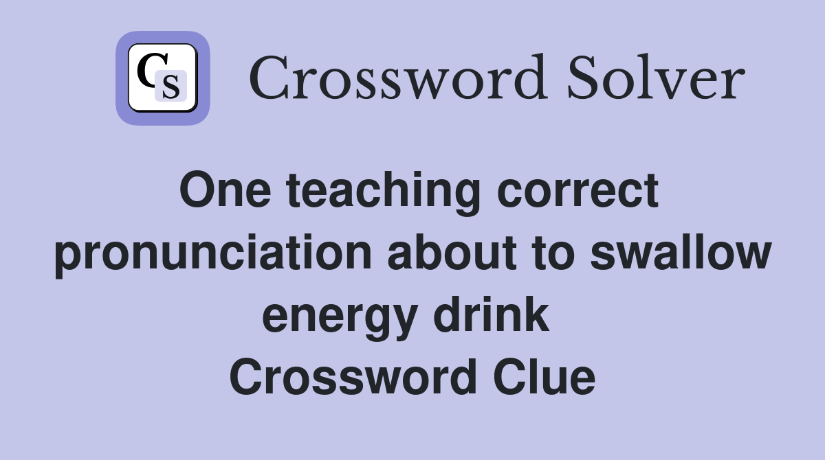 One teaching correct pronunciation about to swallow energy drink  Crossword Clue