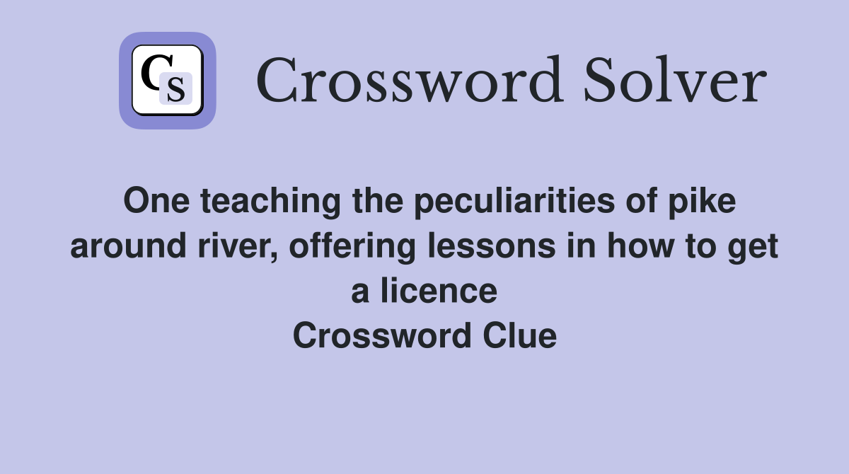 One teaching the peculiarities of pike around river, offering lessons in how to get a licence Crossword Clue