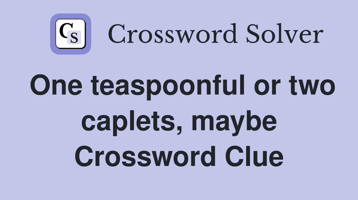 One teaspoonful or two caplets, maybe Crossword Clue