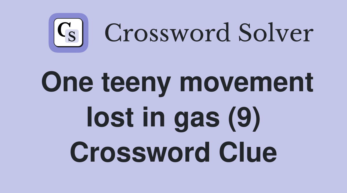One teeny movement lost in gas (9) Crossword Clue