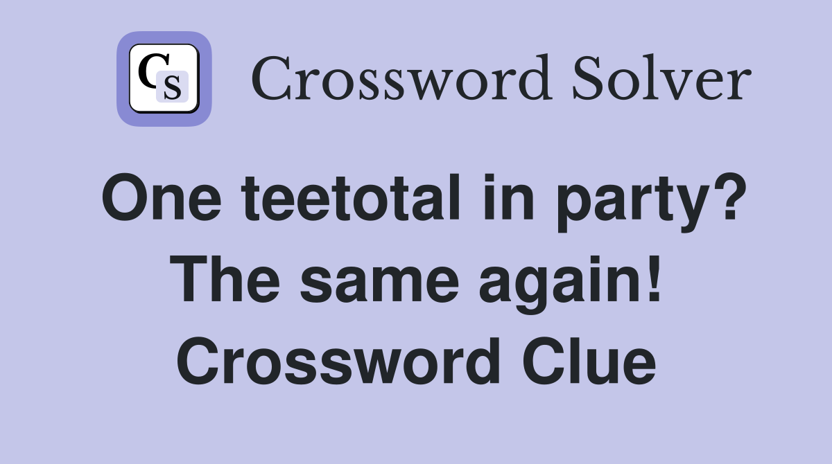 One teetotal in party? The same again! Crossword Clue