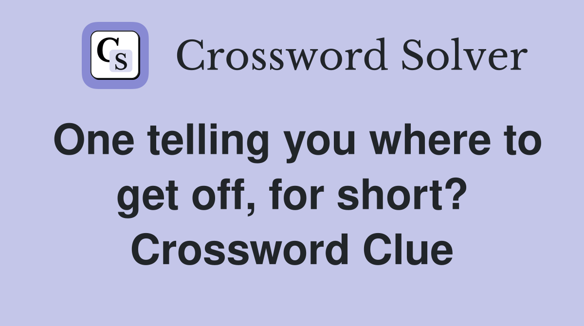One telling you where to get off, for short? Crossword Clue