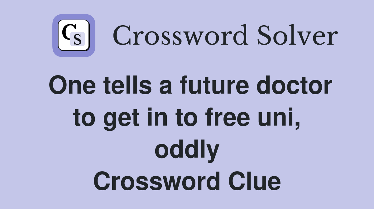 One tells a future doctor to get in to free uni, oddly Crossword Clue