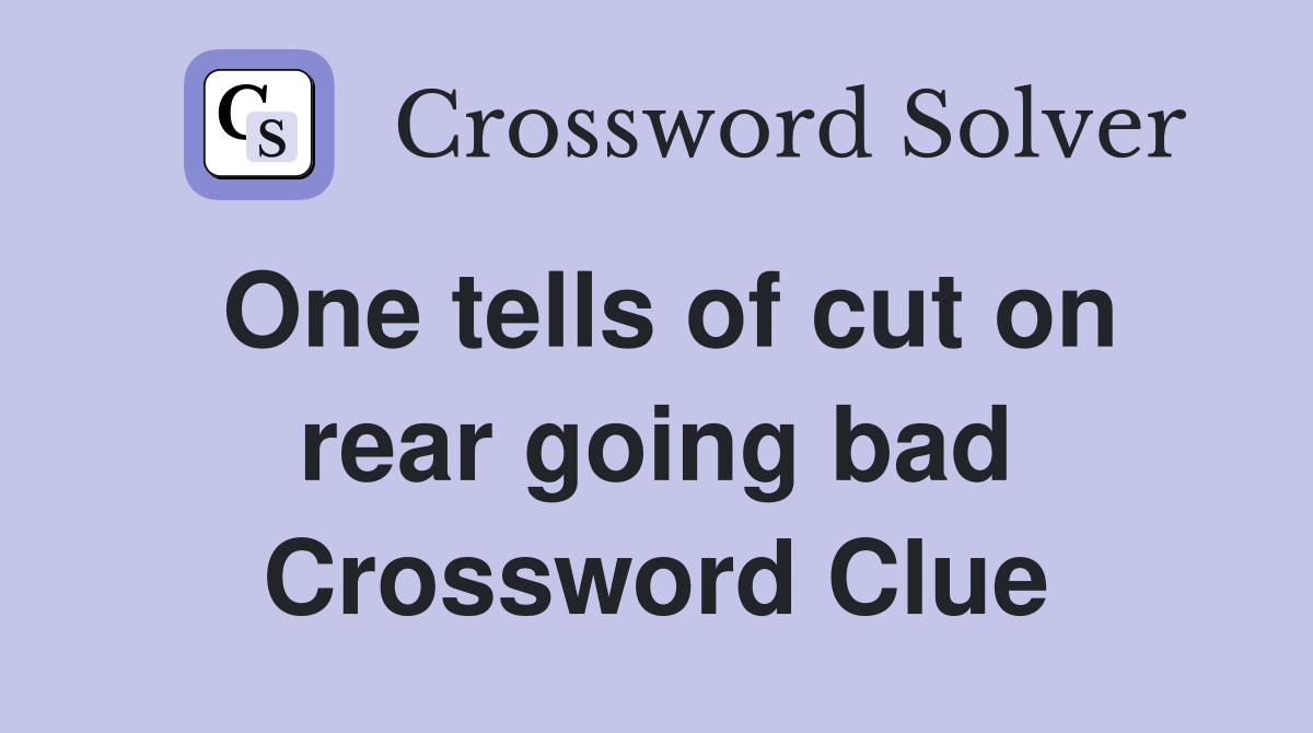 One tells of cut on rear going bad Crossword Clue