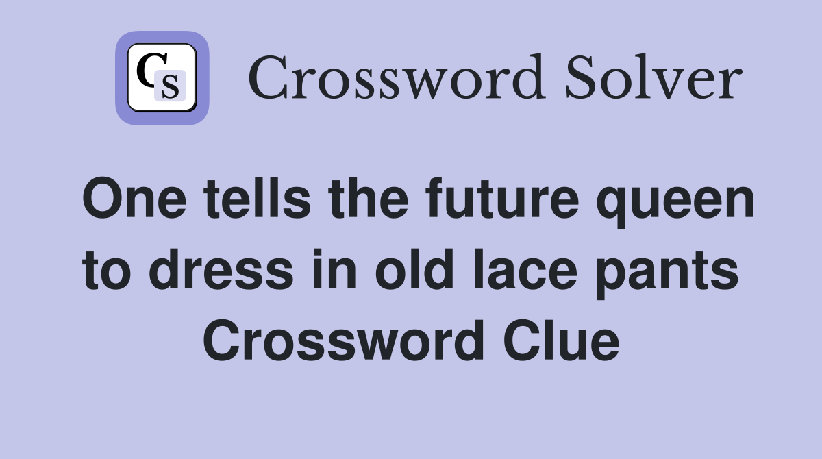 One tells the future queen to dress in old lace pants Crossword Clue