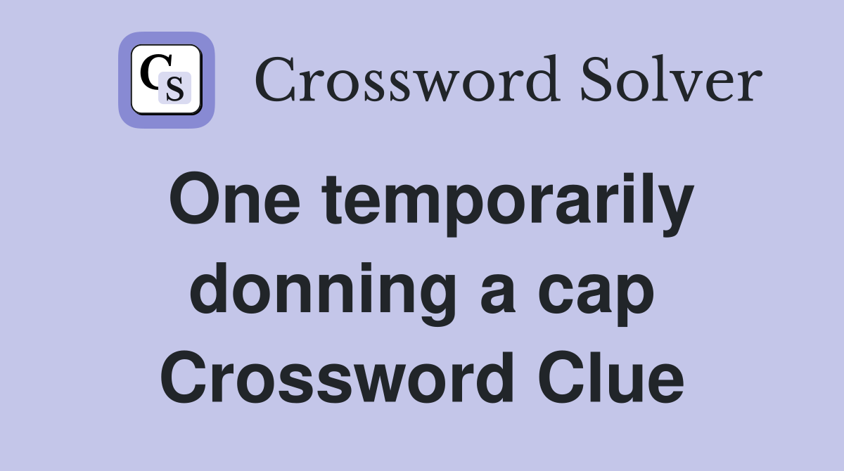 One temporarily donning a cap Crossword Clue