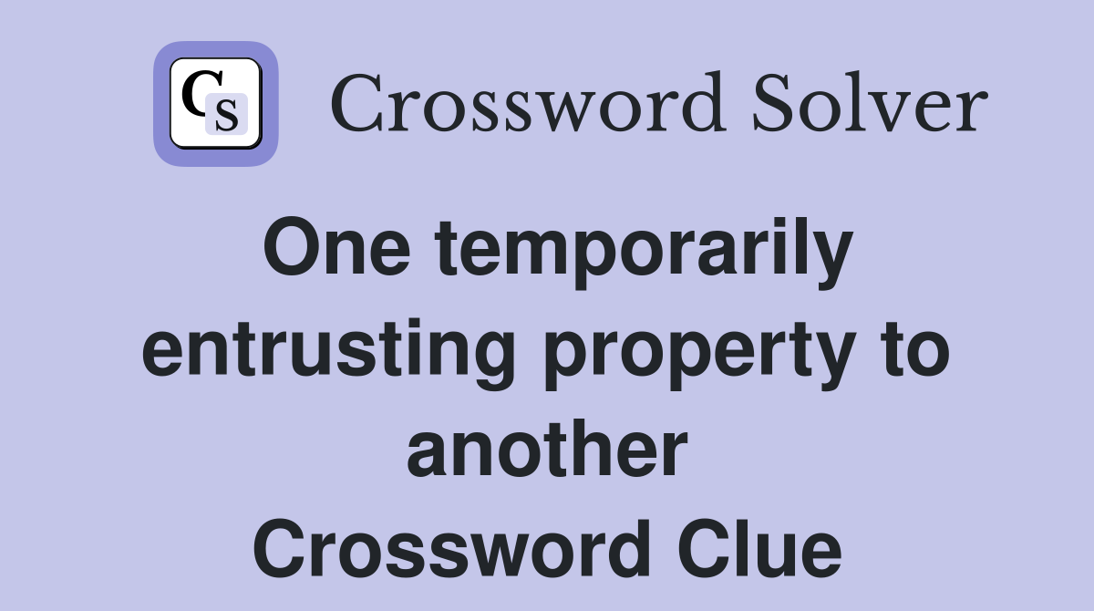 One temporarily entrusting property to another Crossword Clue