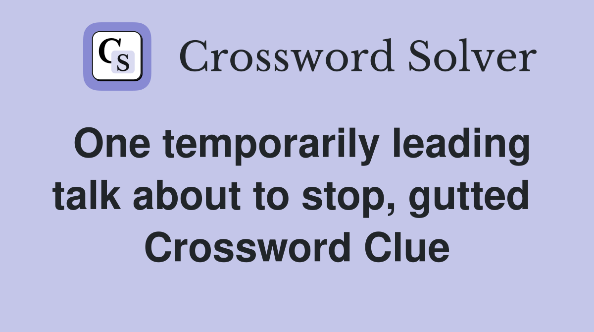 One temporarily leading talk about to stop, gutted  Crossword Clue
