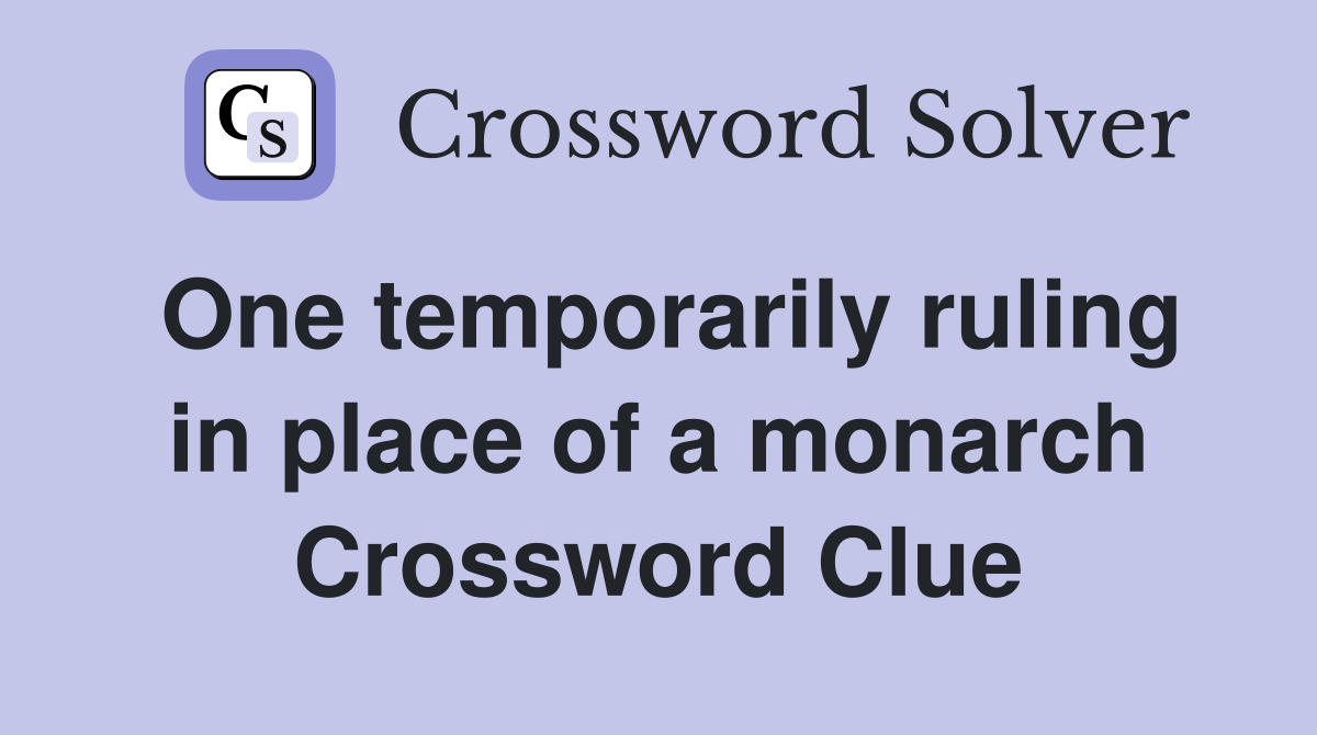 One temporarily ruling in place of a monarch Crossword Clue