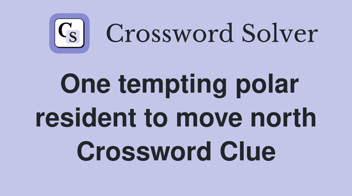 One tempting polar resident to move north Crossword Clue