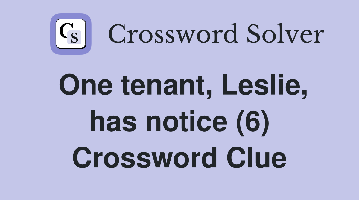 One tenant, Leslie, has notice (6) Crossword Clue