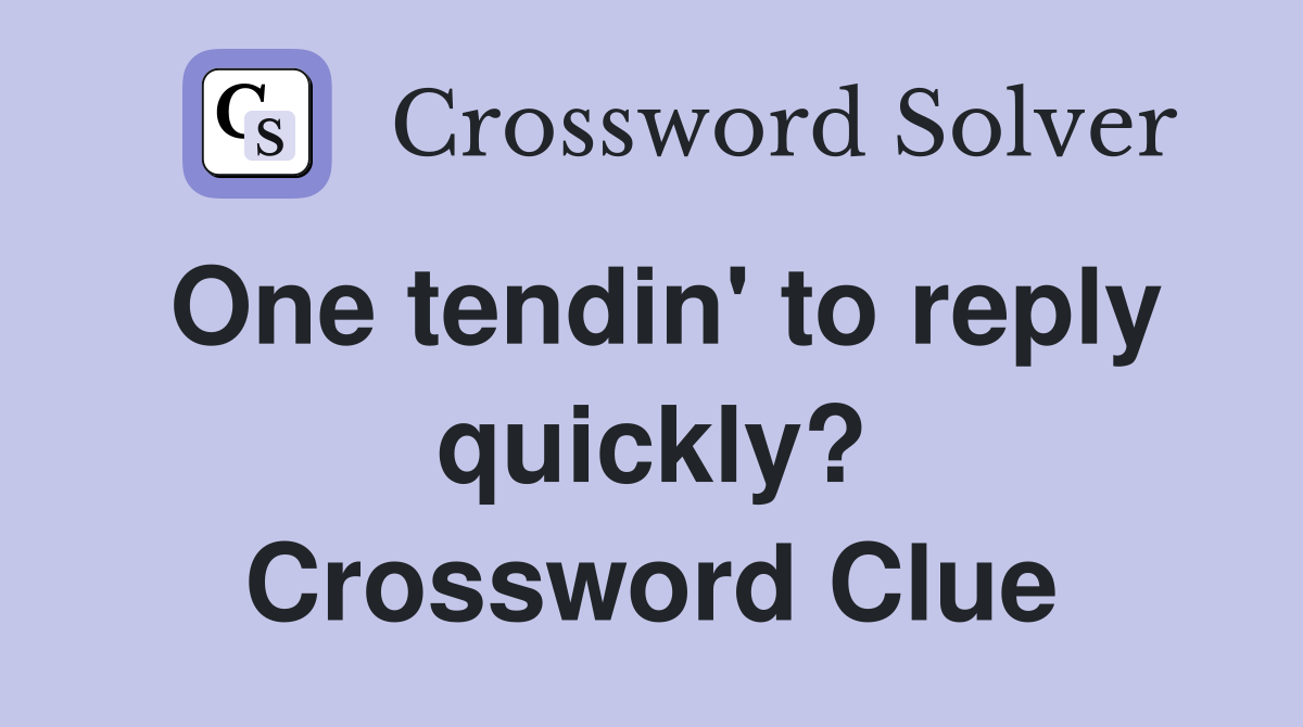 One tendin' to reply quickly? Crossword Clue