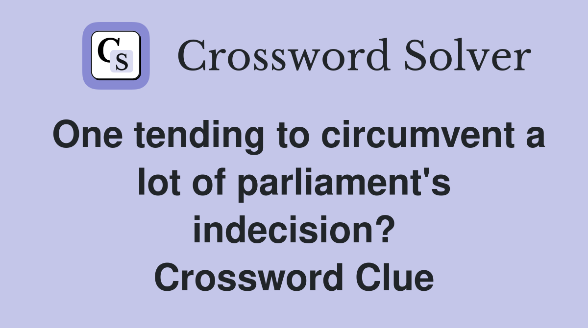 One tending to circumvent a lot of parliament's indecision? Crossword Clue