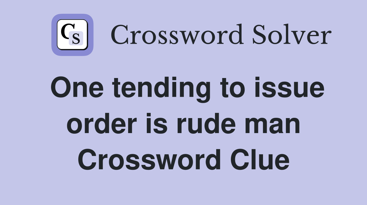 One tending to issue order is rude man Crossword Clue