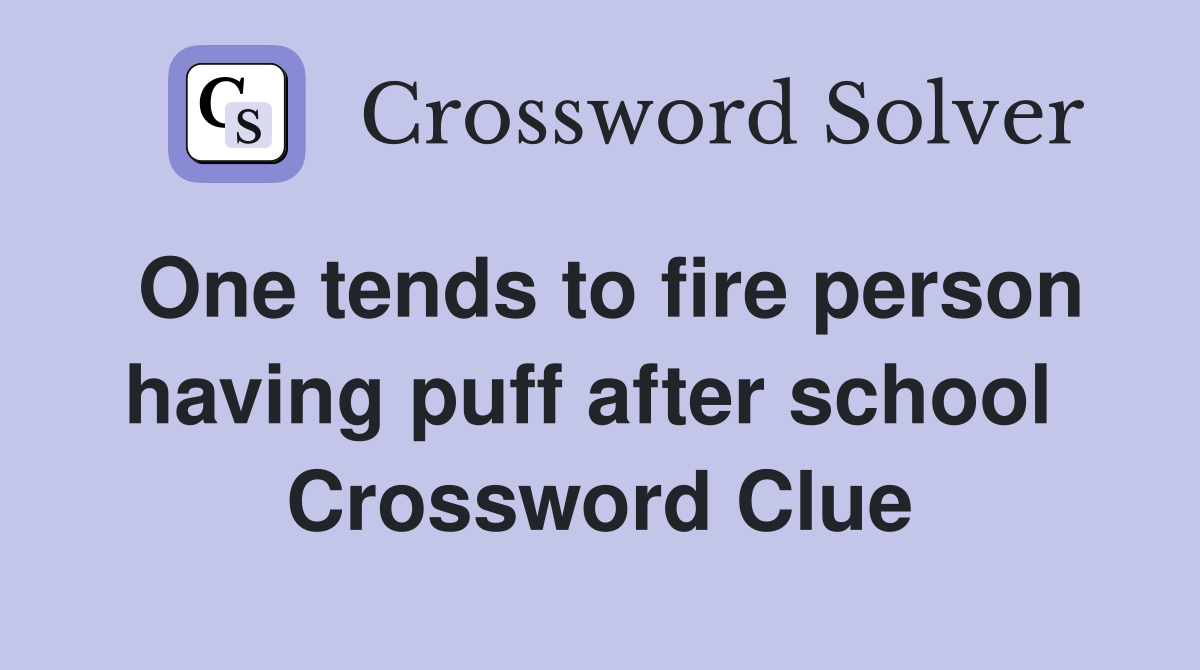 One tends to fire person having puff after school  Crossword Clue