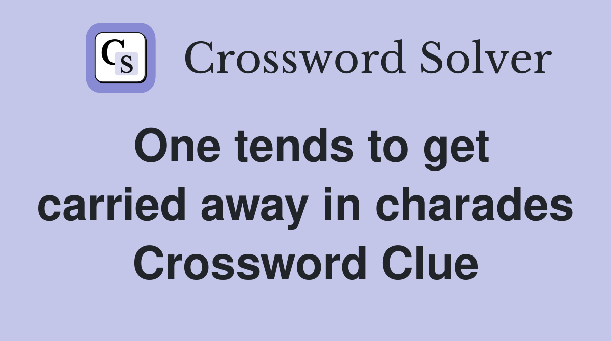 One tends to get carried away in charades Crossword Clue