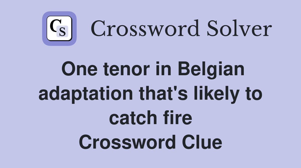 One tenor in Belgian adaptation that's likely to catch fire Crossword Clue