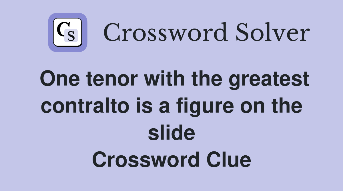One tenor with the greatest contralto is a figure on the slide Crossword Clue