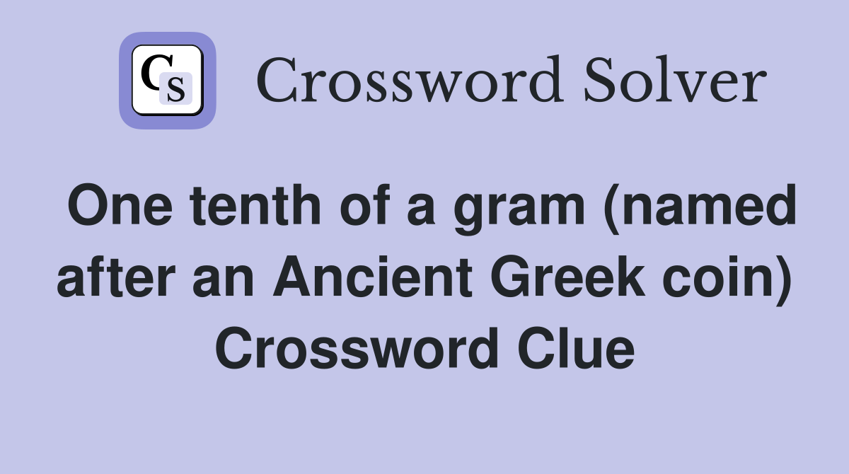 One tenth of a gram (named after an Ancient Greek coin) Crossword Clue