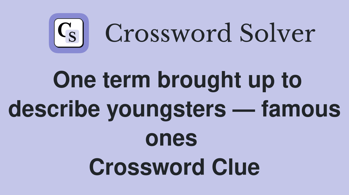 One term brought up to describe youngsters — famous ones  Crossword Clue