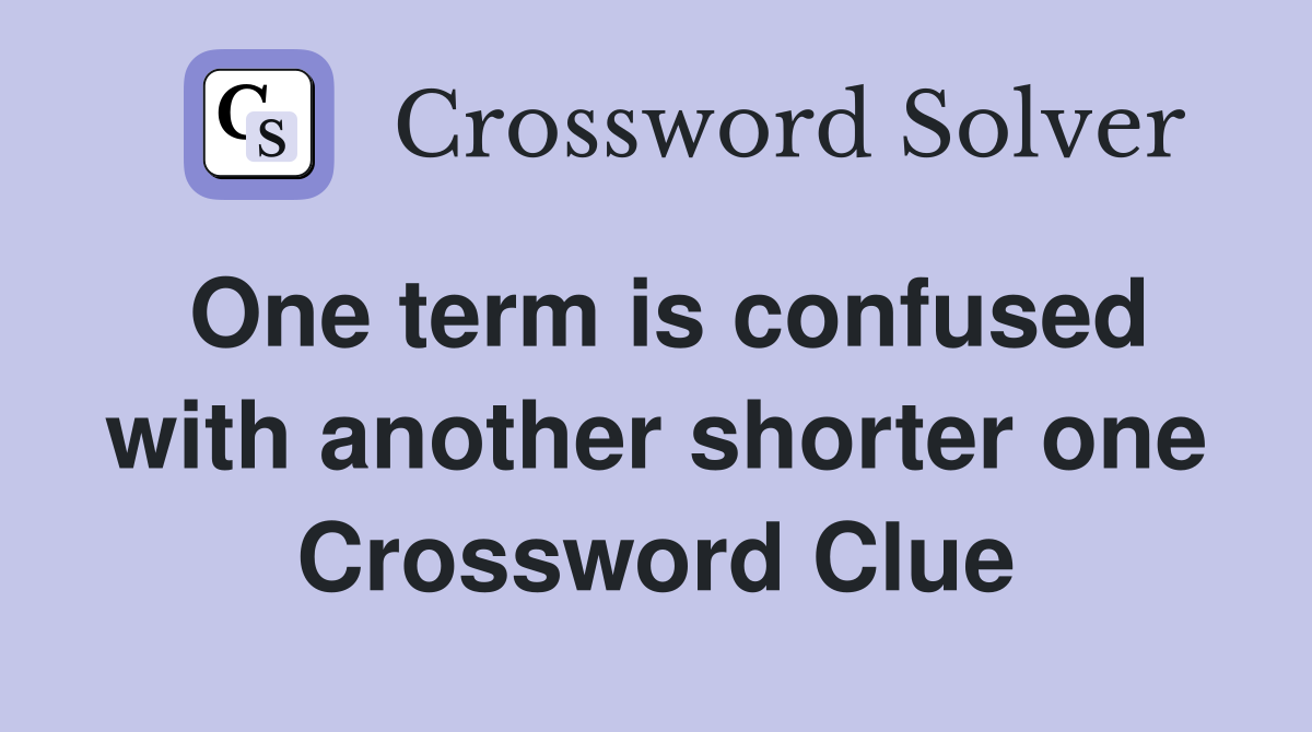 One term is confused with another shorter one Crossword Clue