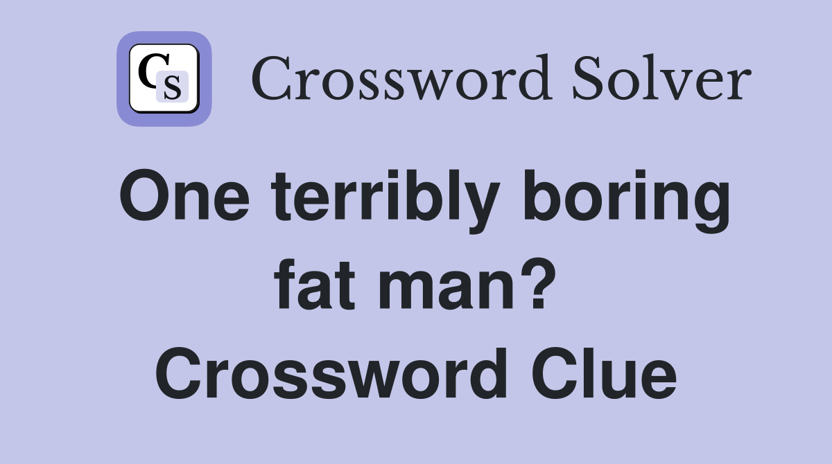 One terribly boring fat man? Crossword Clue