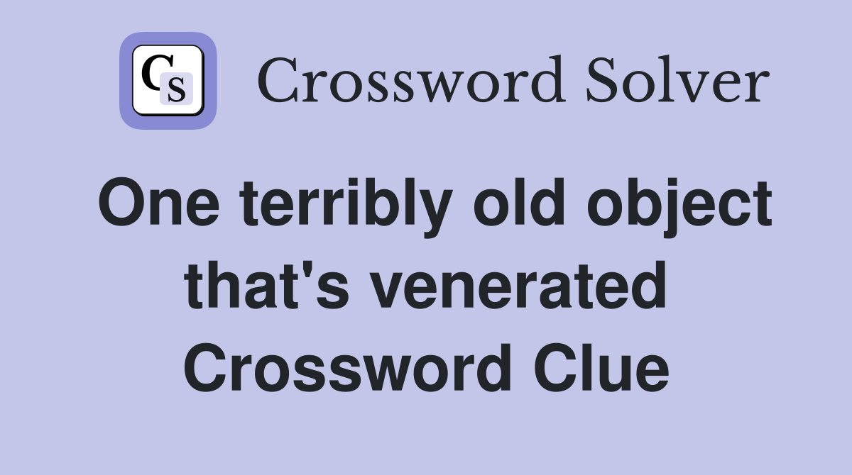 One terribly old object that's venerated Crossword Clue