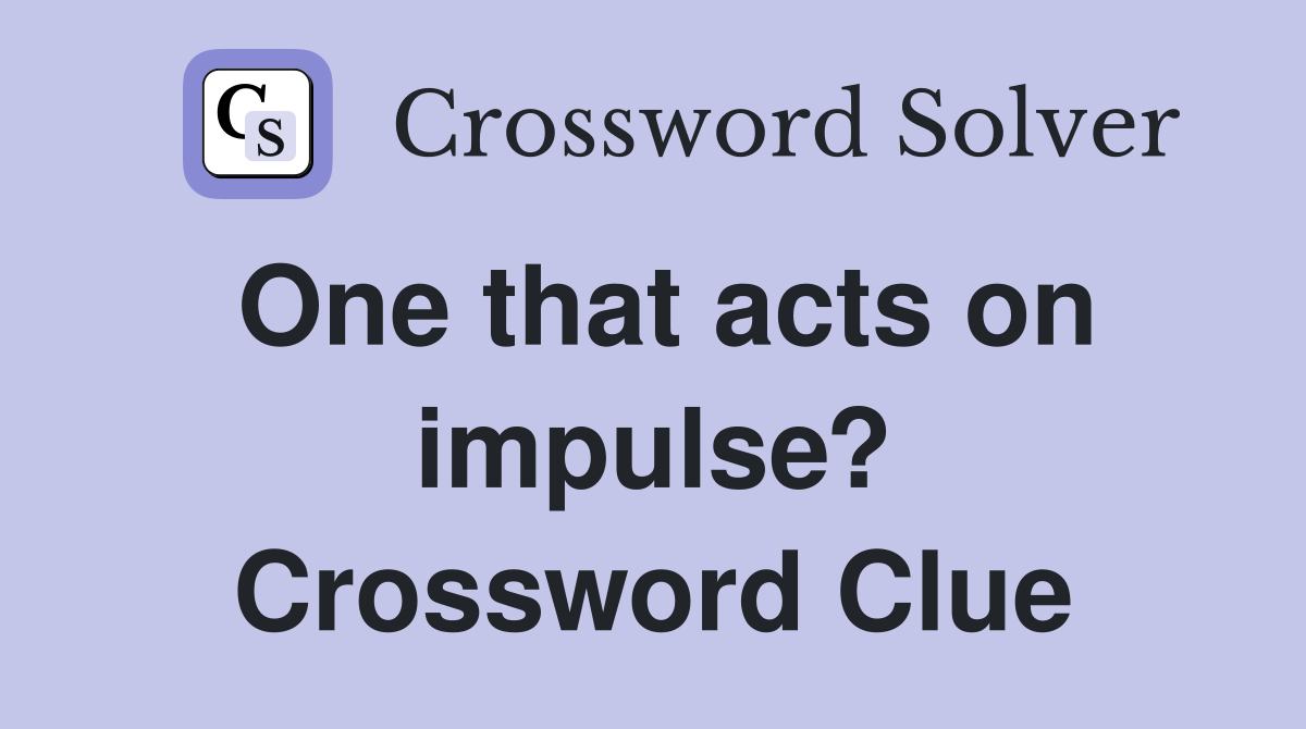 One that acts on impulse? Crossword Clue